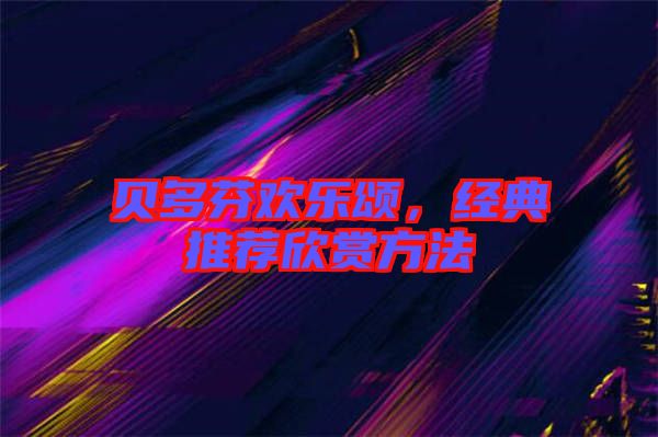 貝多芬歡樂頌，經(jīng)典推薦欣賞方法