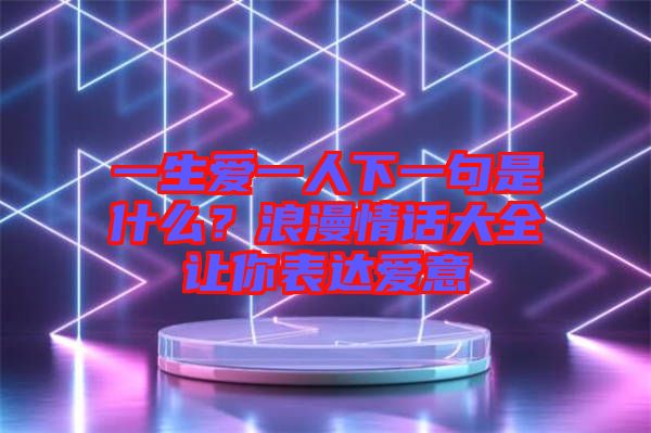 一生愛一人下一句是什么？浪漫情話大全讓你表達愛意