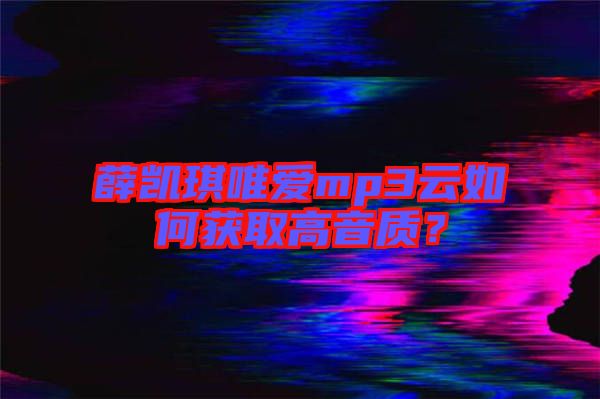 薛凱琪唯愛mp3云如何獲取高音質(zhì)？