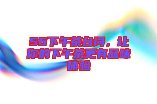 56下午茶臺詞，讓你的下午茶更有品味體驗