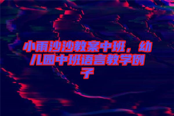 小雨沙沙教案中班，幼兒園中班語(yǔ)言教學(xué)例子
