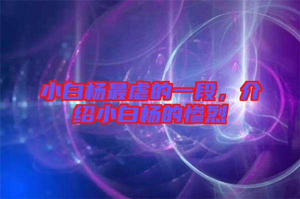 小白楊最虐的一段，介紹小白楊的慘烈