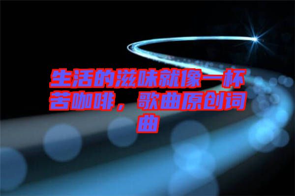 生活的滋味就像一杯苦咖啡，歌曲原創(chuàng)詞曲