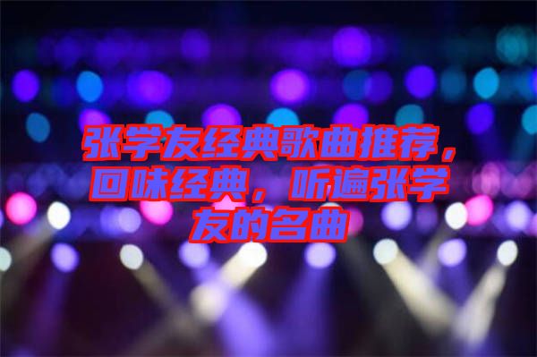 張學(xué)友經(jīng)典歌曲推薦，回味經(jīng)典，聽(tīng)遍張學(xué)友的名曲