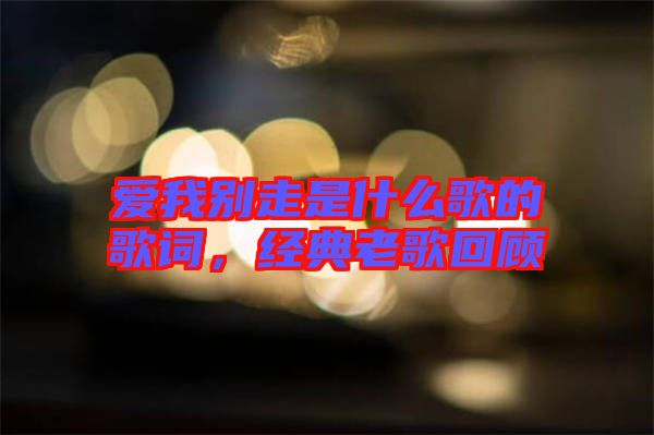 愛我別走是什么歌的歌詞，經典老歌回顧