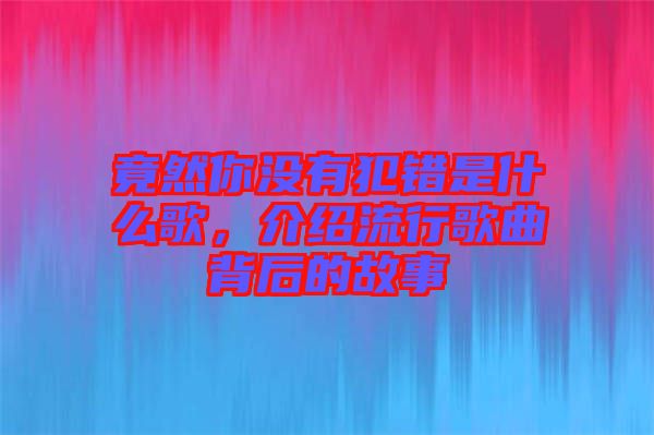 竟然你沒(méi)有犯錯(cuò)是什么歌，介紹流行歌曲背后的故事
