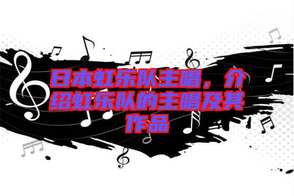日本虹樂(lè)隊(duì)主唱，介紹虹樂(lè)隊(duì)的主唱及其作品