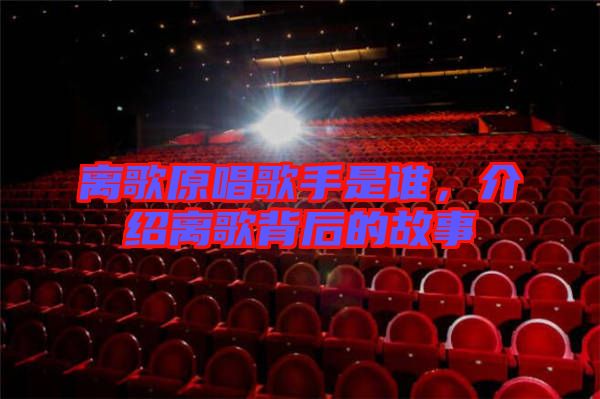 離歌原唱歌手是誰(shuí)，介紹離歌背后的故事