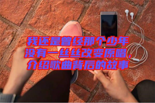 我還是曾經(jīng)那個少年沒有一絲絲改變原唱，介紹歌曲背后的故事