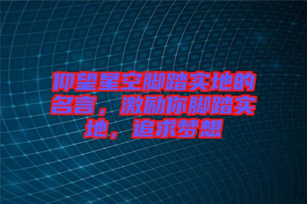 仰望星空腳踏實(shí)地的名言，激勵(lì)你腳踏實(shí)地，追求夢想
