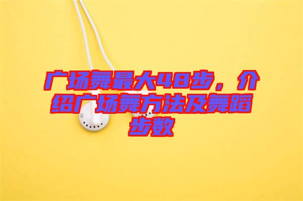 廣場舞最大48步，介紹廣場舞方法及舞蹈步數(shù)