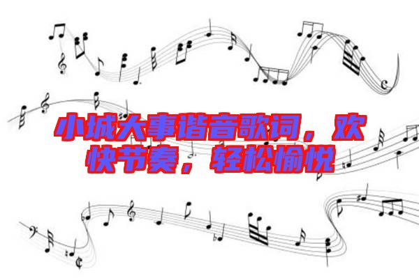 小城大事諧音歌詞，歡快節(jié)奏，輕松愉悅