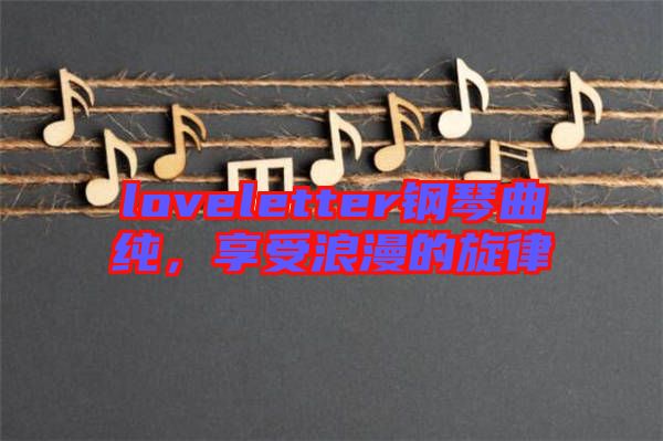 loveletter鋼琴曲純，享受浪漫的旋律