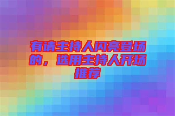 有請(qǐng)主持人閃亮登場(chǎng)的，選用主持人開(kāi)場(chǎng)推薦