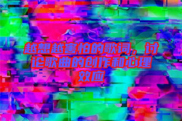 越想越害怕的歌詞，討論歌曲的創(chuàng)作和心理效應(yīng)