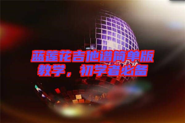 藍蓮花吉他譜簡單版教學，初學者必備