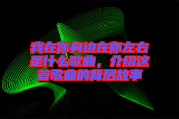 我在你身邊在你左右是什么歌曲，介紹這首歌曲的背后故事