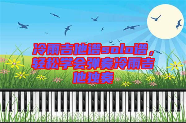 冷雨吉他譜solo譜，輕松學會彈奏冷雨吉他獨奏