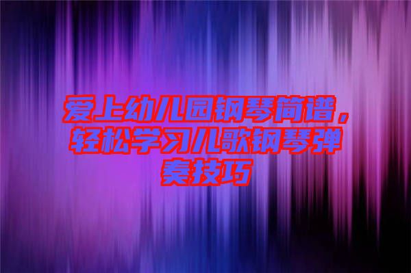 愛上幼兒園鋼琴簡譜，輕松學習兒歌鋼琴彈奏技巧