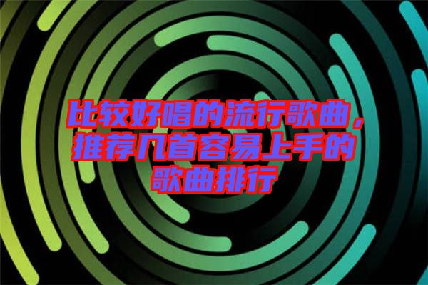 比較好唱的流行歌曲，推薦幾首容易上手的歌曲排行