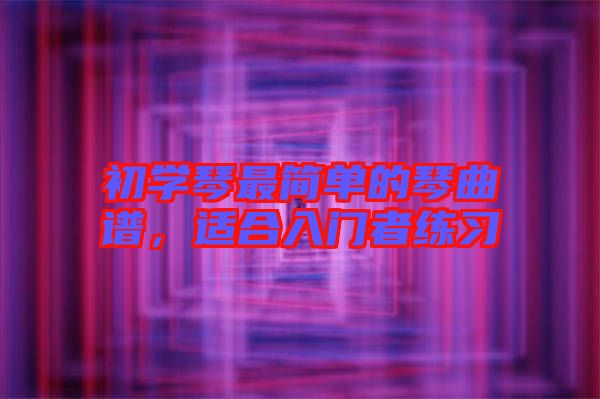 初學(xué)琴最簡單的琴曲譜，適合入門者練習(xí)