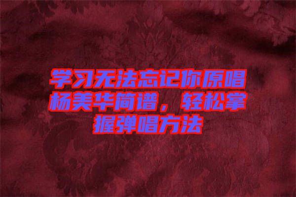 學習無法忘記你原唱楊美華簡譜，輕松掌握彈唱方法