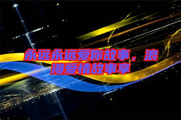 永遠永遠愛你故事，浪漫愛情故事享