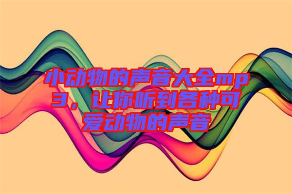 小動物的聲音大全mp3，讓你聽到各種可愛動物的聲音