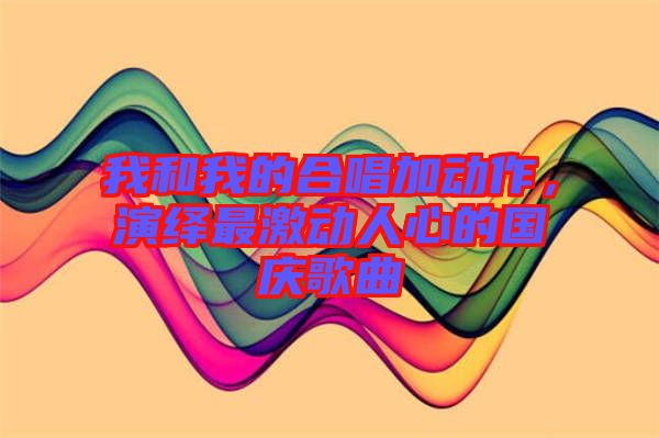 我和我的合唱加動(dòng)作，演繹最激動(dòng)人心的國慶歌曲