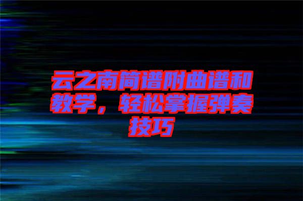 云之南簡譜附曲譜和教學(xué)，輕松掌握彈奏技巧