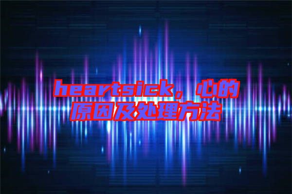 heartsick，心的原因及處理方法