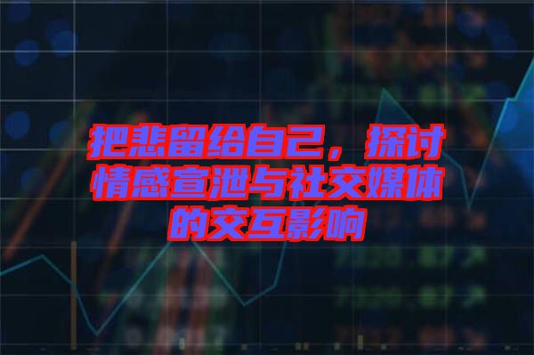 把悲留給自己，探討情感宣泄與社交媒體的交互影響