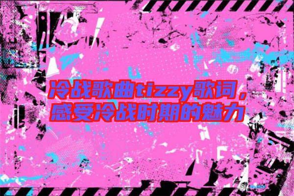 冷戰(zhàn)歌曲tizzy歌詞，感受冷戰(zhàn)時(shí)期的魅力
