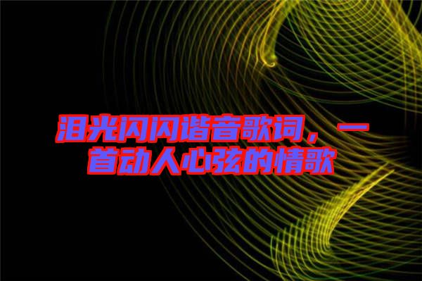 淚光閃閃諧音歌詞，一首動(dòng)人心弦的情歌