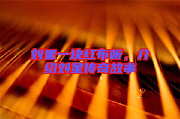 劉星一塊紅布聽，介紹劉星傳奇故事