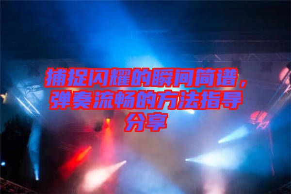 捕捉閃耀的瞬間簡(jiǎn)譜，彈奏流暢的方法指導(dǎo)分享