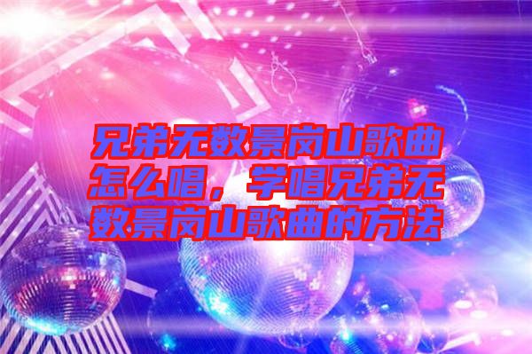 兄弟無(wú)數(shù)景崗山歌曲怎么唱，學(xué)唱兄弟無(wú)數(shù)景崗山歌曲的方法