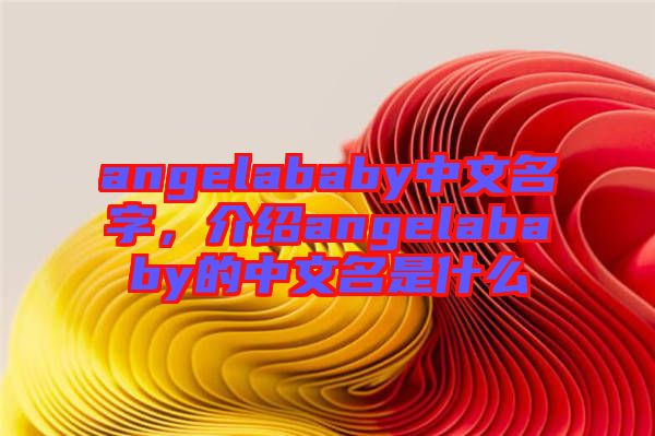 angelababy中文名字，介紹angelababy的中文名是什么