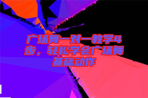 廣場舞一對一教學(xué)4步，輕松學(xué)會廣場舞基礎(chǔ)動作