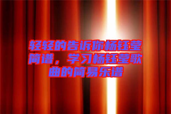 輕輕的告訴你楊鈺瑩簡譜，學(xué)習(xí)楊鈺瑩歌曲的簡易樂譜