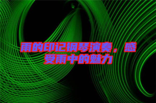 雨的印記鋼琴演奏，感受雨中的魅力