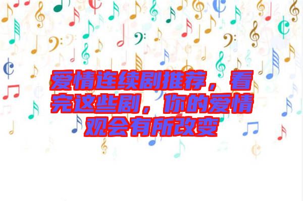 愛情連續(xù)劇推薦，看完這些劇，你的愛情觀會(huì)有所改變