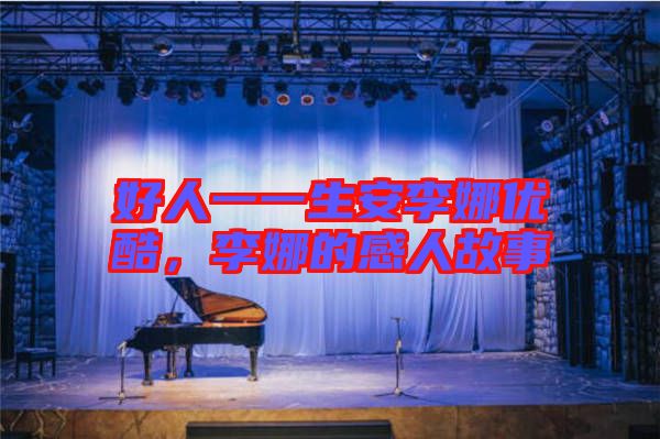 好人一一生安李娜優(yōu)酷，李娜的感人故事