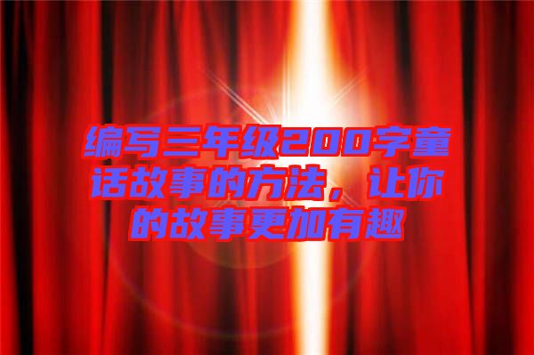 編寫三年級(jí)200字童話故事的方法，讓你的故事更加有趣