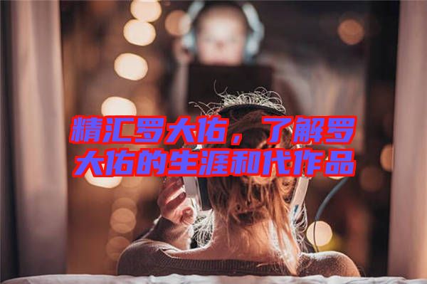 精匯羅大佑，了解羅大佑的生涯和代作品