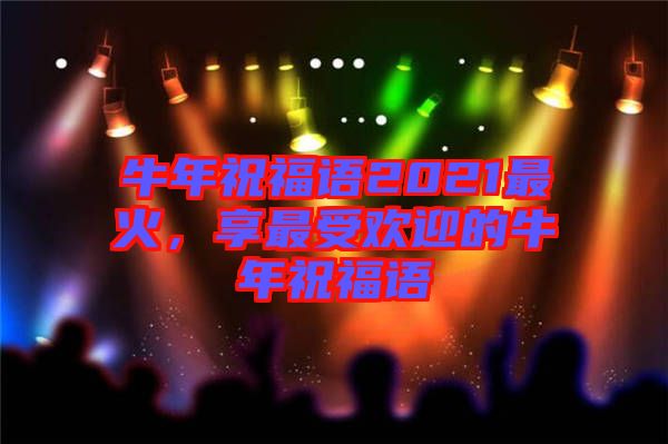 牛年祝福語2021最火，享最受歡迎的牛年祝福語