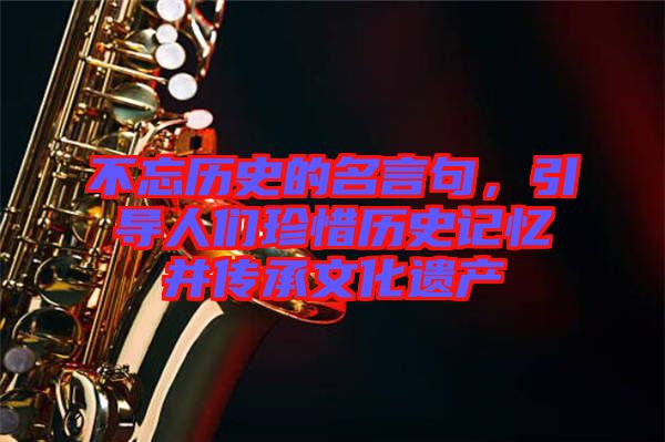 不忘歷史的名言句，引導(dǎo)人們珍惜歷史記憶并傳承文化遺產(chǎn)