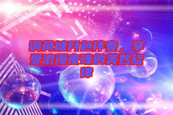 調荷塘月色伴奏，享受浪漫夜晚的美妙旋律
