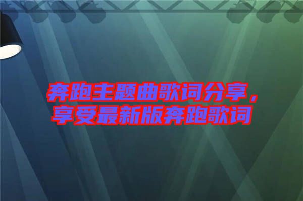奔跑主題曲歌詞分享，享受最新版奔跑歌詞