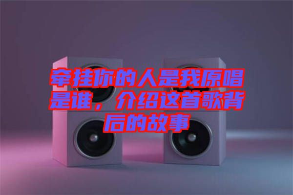 牽掛你的人是我原唱是誰(shuí)，介紹這首歌背后的故事